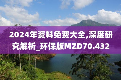 2024年资料免费大全,深度研究解析_环保版MZD70.432