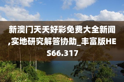 新澳门天夭好彩免费大全新闻,实地研究解答协助_丰富版HES66.317