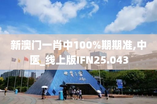 新澳门一肖中100%期期准,中医_线上版IFN25.043