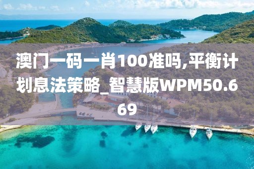 澳门一码一肖100准吗,平衡计划息法策略_智慧版WPM50.669
