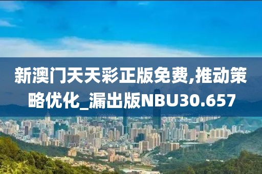 新澳门天天彩正版免费,推动策略优化_漏出版NBU30.657