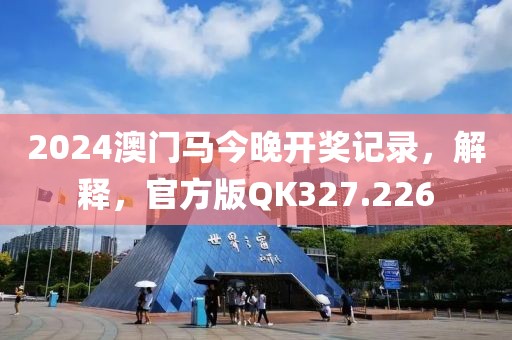 2024澳门马今晚开奖记录，解释，官方版QK327.226