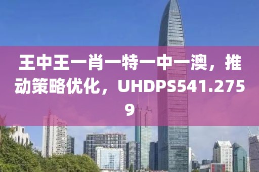 王中王一肖一特一中一澳，推动策略优化，UHDPS541.2759