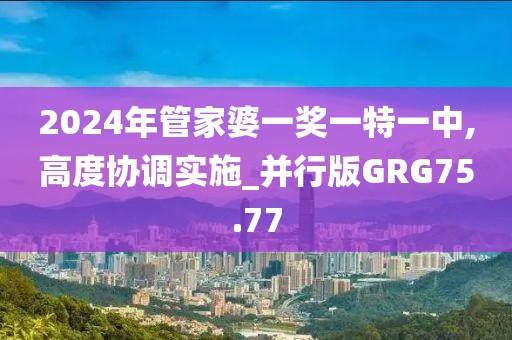 2024年管家婆一奖一特一中,高度协调实施_并行版GRG75.77