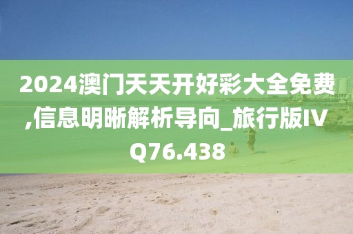2024澳门天天开好彩大全免费,信息明晰解析导向_旅行版IVQ76.438