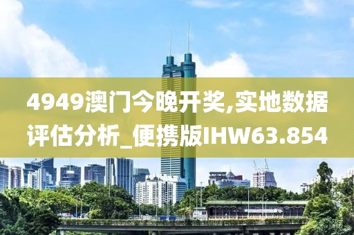 4949澳门今晚开奖,实地数据评估分析_便携版IHW63.854
