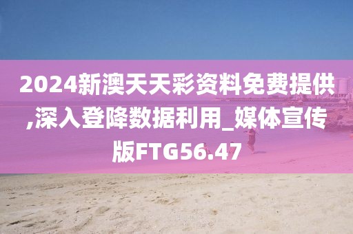 2024新澳天天彩资料免费提供,深入登降数据利用_媒体宣传版FTG56.47
