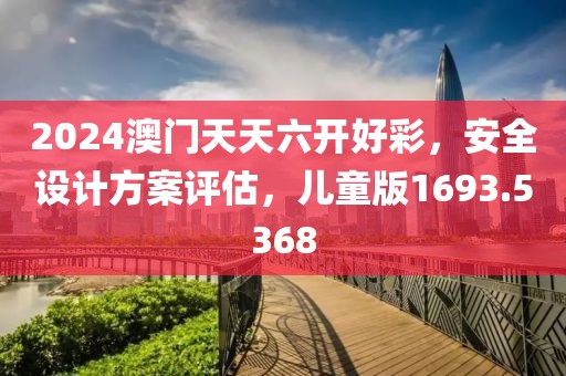 2024澳门天天六开好彩，安全设计方案评估，儿童版1693.5368