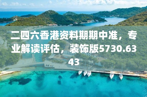二四六香港资料期期中准，专业解读评估，装饰版5730.6343