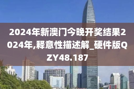 2024年新澳门今晚开奖结果2024年,释意性描述解_硬件版QZY48.187