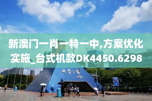 新澳门一肖一特一中,方案优化实施_台式机款DK4450.6298