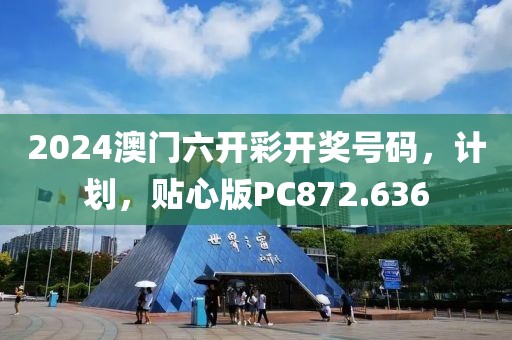 2024澳门六开彩开奖号码，计划，贴心版PC872.636