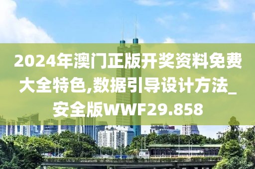 2024年澳门正版开奖资料免费大全特色,数据引导设计方法_安全版WWF29.858