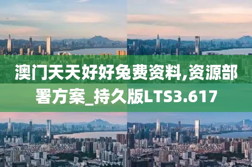 澳门天天好好兔费资料,资源部署方案_持久版LTS3.617