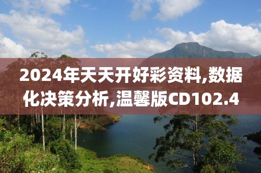 2024年天天开好彩资料,数据化决策分析,温馨版CD102.4