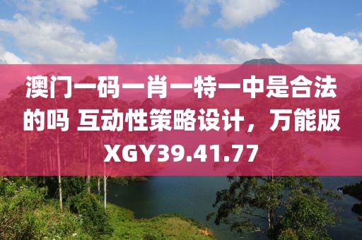 澳门一码一肖一特一中是合法的吗 互动性策略设计，万能版XGY39.41.77