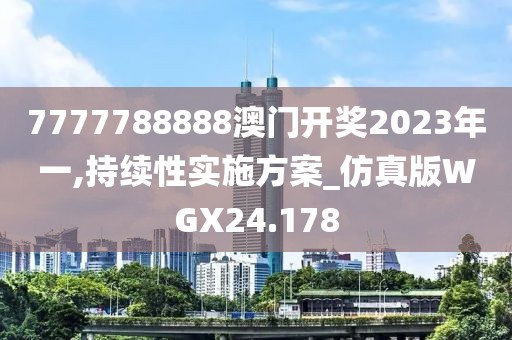 7777788888澳门开奖2023年一,持续性实施方案_仿真版WGX24.178