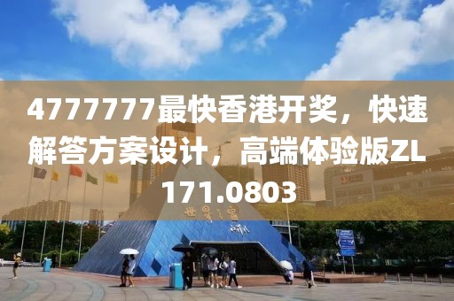 4777777最快香港开奖，快速解答方案设计，高端体验版ZL171.0803