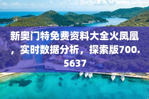新奥门特免费资料大全火凤凰，实时数据分析，探索版700.5637