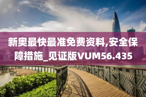 新奥最快最准免费资料,安全保障措施_见证版VUM56.435