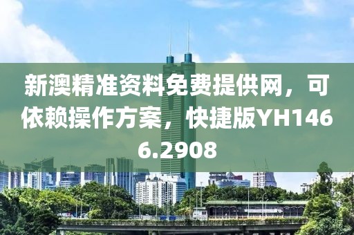 新澳精准资料免费提供网，可依赖操作方案，快捷版YH1466.2908