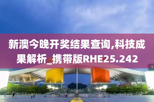 新澳今晚开奖结果查询,科技成果解析_携带版RHE25.242