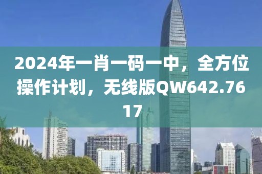 2024年一肖一码一中，全方位操作计划，无线版QW642.7617