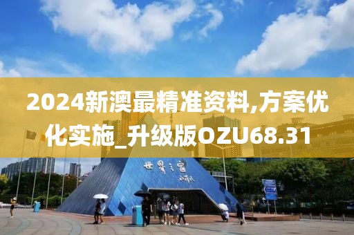 2024新澳最精准资料,方案优化实施_升级版OZU68.31