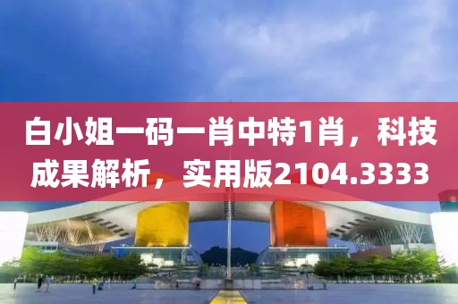 白小姐一码一肖中特1肖，科技成果解析，实用版2104.3333