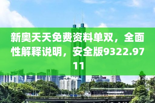 新奥天天免费资料单双，全面性解释说明，安全版9322.9711