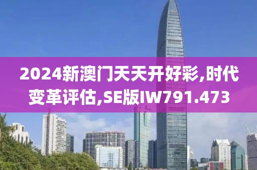 2024新澳门天天开好彩,时代变革评估,SE版IW791.473