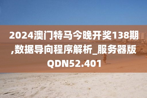 2024澳门特马今晚开奖138期,数据导向程序解析_服务器版QDN52.401
