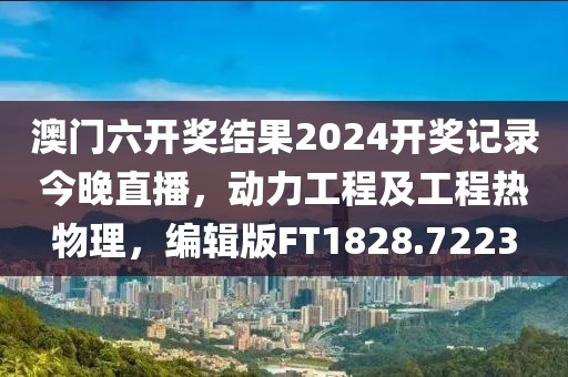 澳门六开奖结果2024开奖记录今晚直播，动力工程及工程热物理，编辑版FT1828.7223