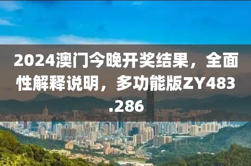 2024澳门今晚开奖结果，全面性解释说明，多功能版ZY483.286