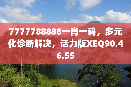 7777788888一肖一码，多元化诊断解决，活力版XEQ90.46.55