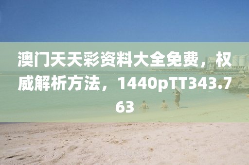 澳门天天彩资料大全免费，权威解析方法，1440pTT343.763