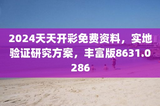 2024天天开彩免费资料，实地验证研究方案，丰富版8631.0286