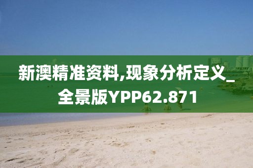 新澳精准资料,现象分析定义_全景版YPP62.871