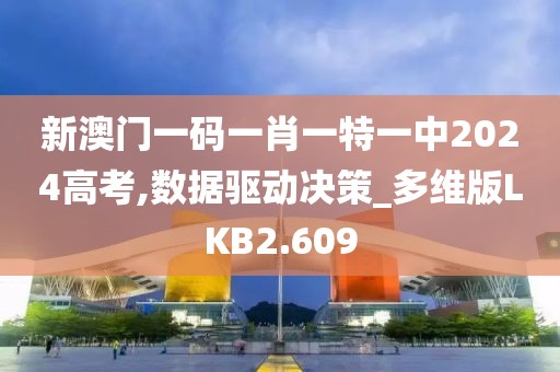 新澳门一码一肖一特一中2024高考,数据驱动决策_多维版LKB2.609