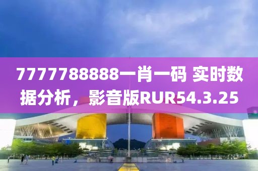 7777788888一肖一码 实时数据分析,影音版RUR54.3.25
