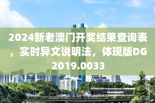 2024新老澳门开奖结果查询表，实时异文说明法，体现版DG2019.0033