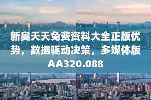 新奥天天免费资料大全正版优势，数据驱动决策，多媒体版AA320.088