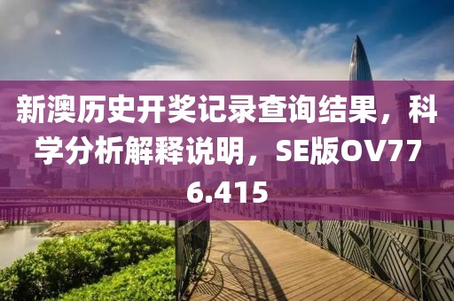 新澳历史开奖记录查询结果，科学分析解释说明，SE版OV776.415