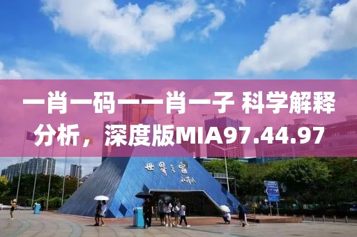 一肖一码一一肖一子 科学解释分析，深度版MIA97.44.97