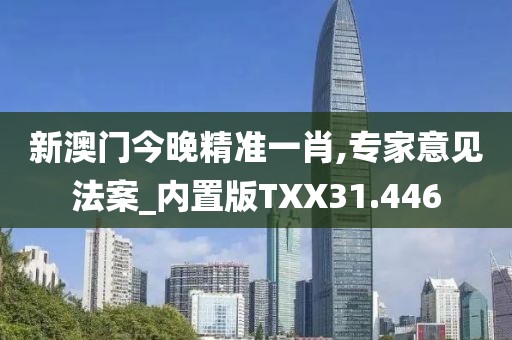 新澳门今晚精准一肖,专家意见法案_内置版TXX31.446