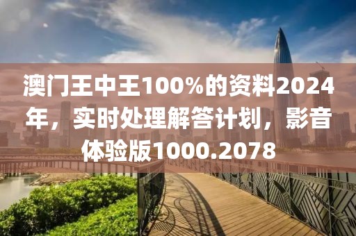 澳门王中王100%的资料2024年，实时处理解答计划，影音体验版1000.2078