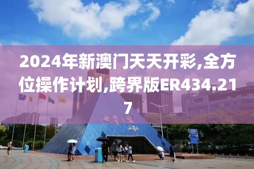 2024年新澳门天天开彩,全方位操作计划,跨界版ER434.217