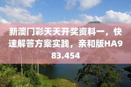 新澳门彩天天开奖资料一，快速解答方案实践，亲和版HA983.454