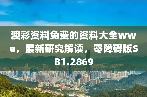 澳彩资料免费的资料大全wwe，最新研究解读，零障碍版SB1.2869