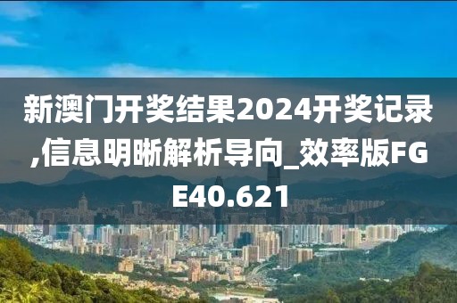 新澳门开奖结果2024开奖记录,信息明晰解析导向_效率版FGE40.621